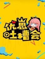 優(yōu)崽吐槽會劇情介紹(1-200全集)